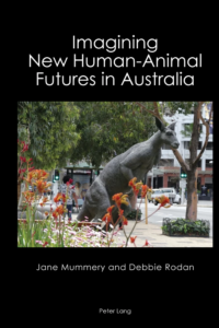 Jane Mummery & Debbie Rodan, 2022, Imagining New Human-Animal Futures in Australia, Peter Lang, London DOI:10.3726/b15437